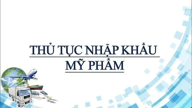 Góc chia sẻ: Thủ tục nhập khẩu mỹ phẩm về Việt Nam 1 Thủ tục nhập khẩu mỹ phẩm về Việt Nam theo quy định